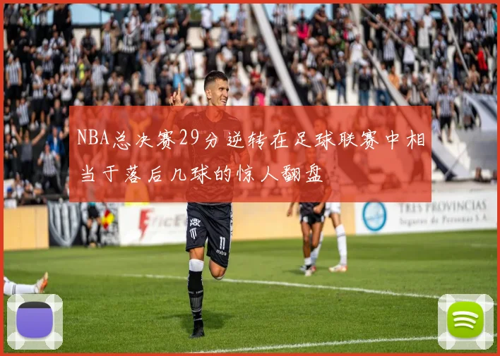 NBA总决赛29分逆转在足球联赛中相当于落后几球的惊人翻盘