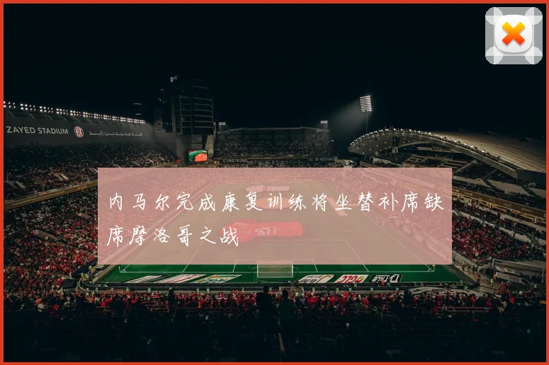 内马尔完成康复训练将坐替补席缺席摩洛哥之战