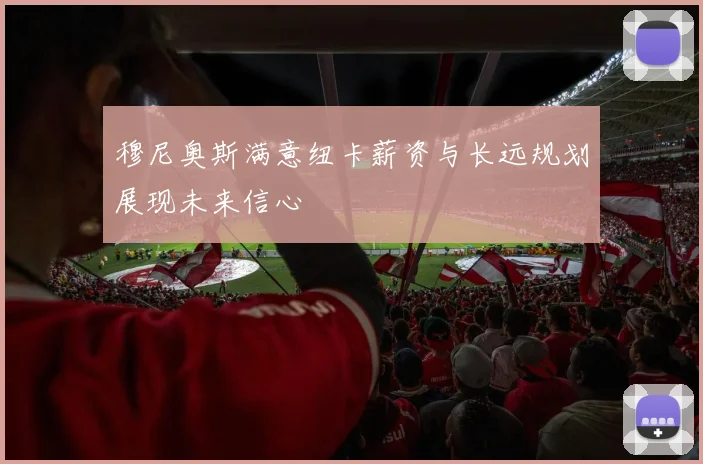 穆尼奥斯满意纽卡薪资与长远规划展现未来信心