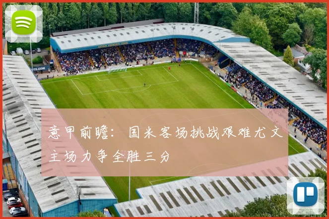 意甲前瞻：国米客场挑战艰难尤文主场力争全胜三分