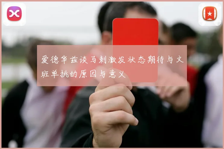 爱德华兹谈马刺激发状态期待与文班单挑的原因与意义