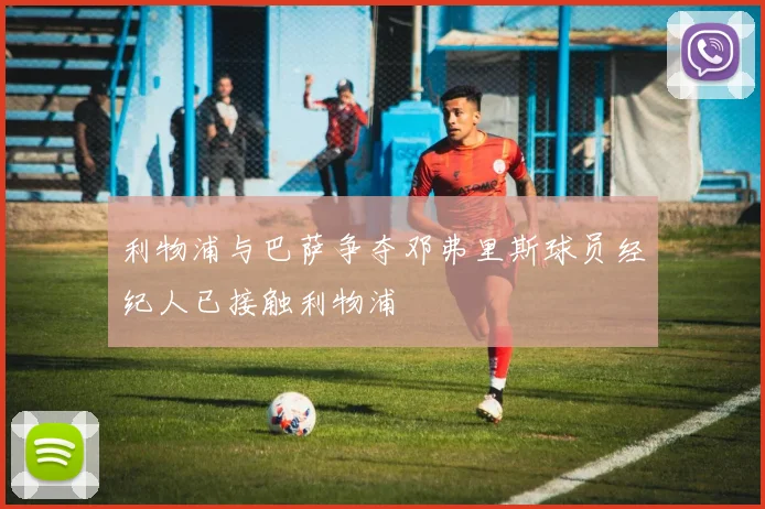 利物浦与巴萨争夺邓弗里斯球员经纪人已接触利物浦