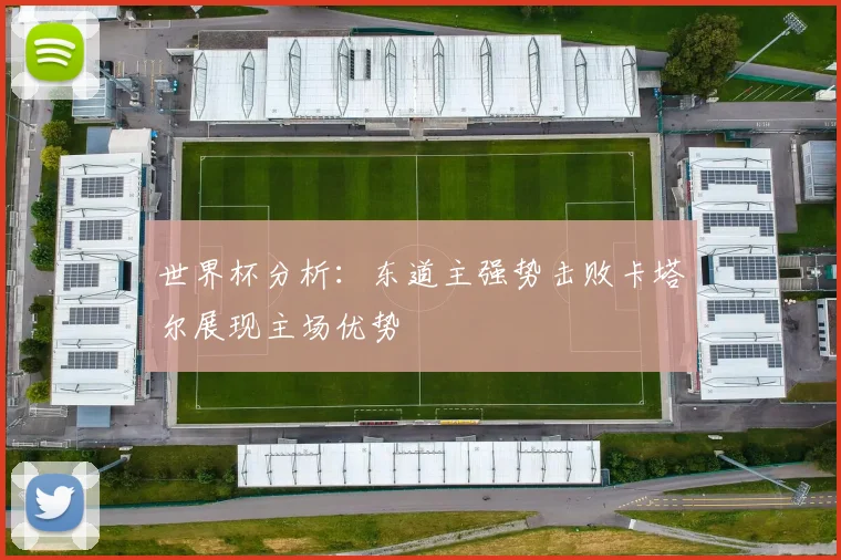 世界杯分析：东道主强势击败卡塔尔展现主场优势