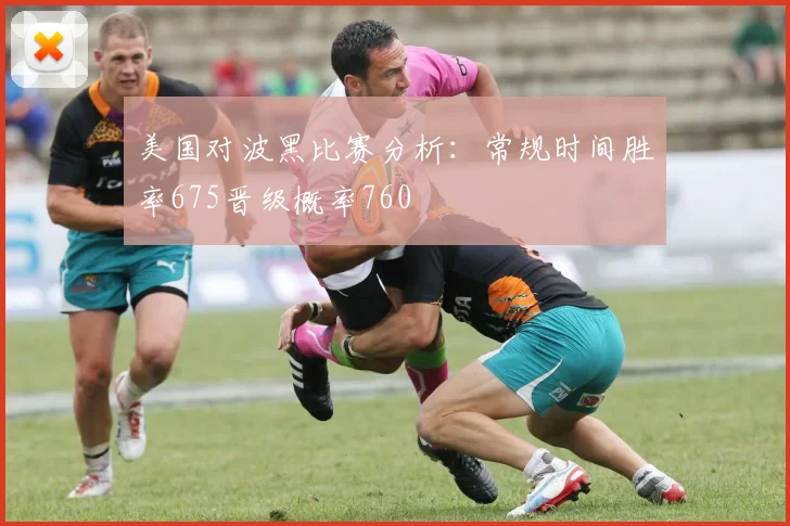 美国对波黑比赛分析：常规时间胜率675晋级概率760