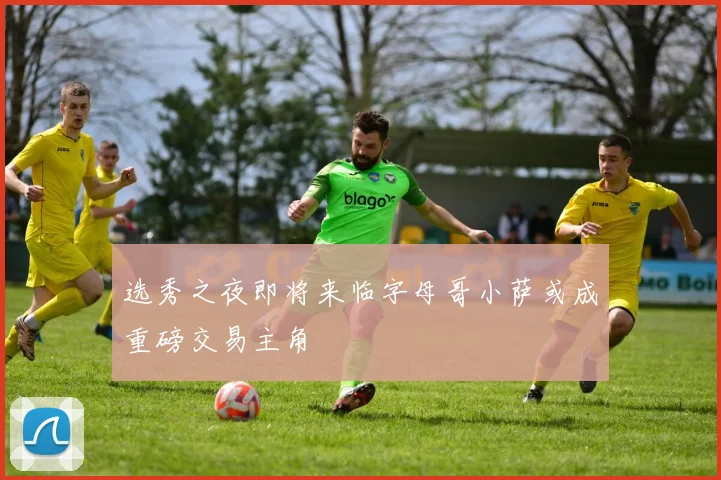 选秀之夜即将来临字母哥小萨或成重磅交易主角