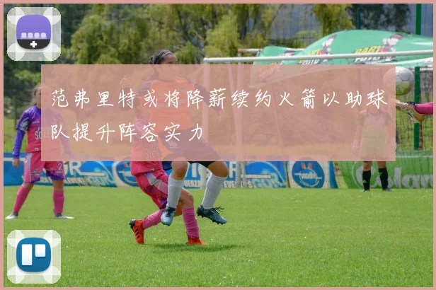 范弗里特或将降薪续约火箭以助球队提升阵容实力