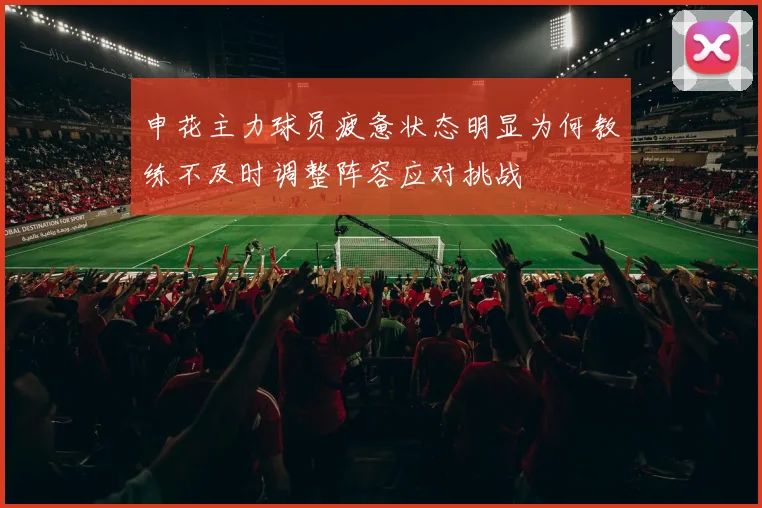 申花主力球员疲惫状态明显为何教练不及时调整阵容应对挑战